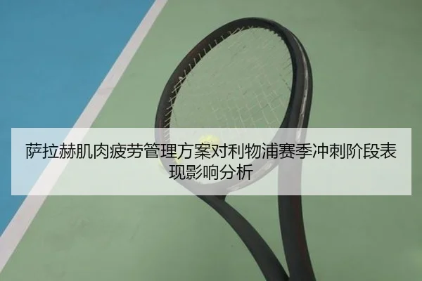 萨拉赫肌肉疲劳管理方案对利物浦赛季冲刺阶段表现影响分析