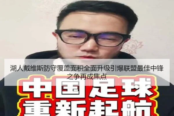 湖人戴维斯防守覆盖面积全面升级引爆联盟最佳中锋之争再成焦点