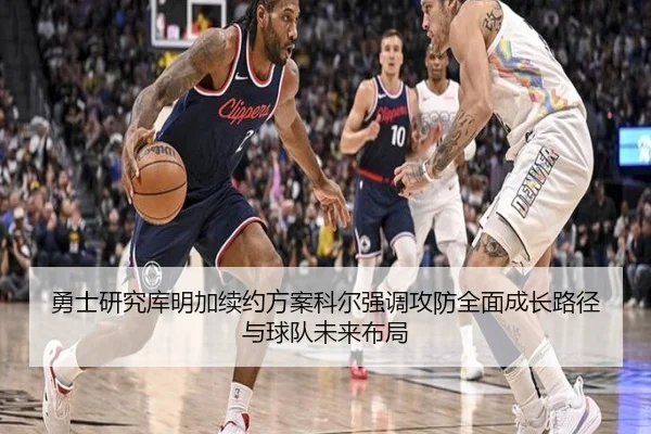 勇士研究库明加续约方案科尔强调攻防全面成长路径与球队未来布局
